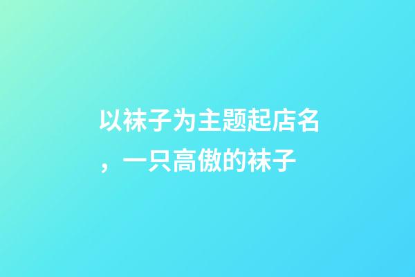 以袜子为主题起店名，一只高傲的袜子-第1张-观点-玄机派
