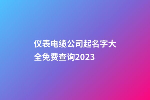 仪表电缆公司起名字大全免费查询2023-第1张-公司起名-玄机派