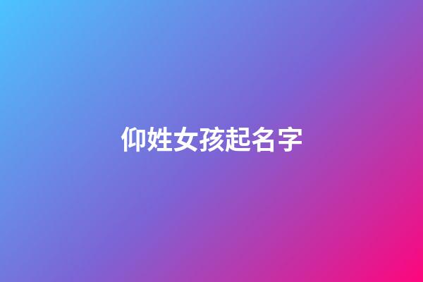 仰姓女孩起名字(仰姓好听的名字)-第1张-女孩起名-玄机派