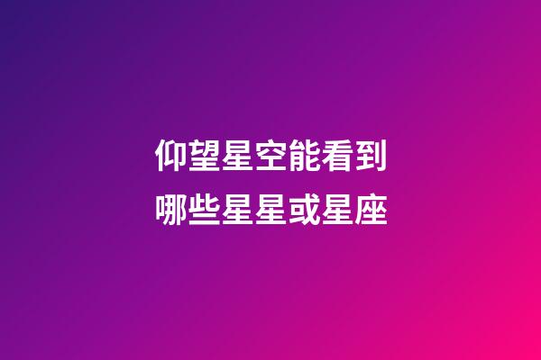 仰望星空能看到哪些星星或星座-第1张-星座运势-玄机派