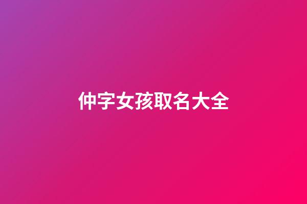 仲字女孩取名大全(仲字取什么女孩名)-第1张-女孩起名-玄机派