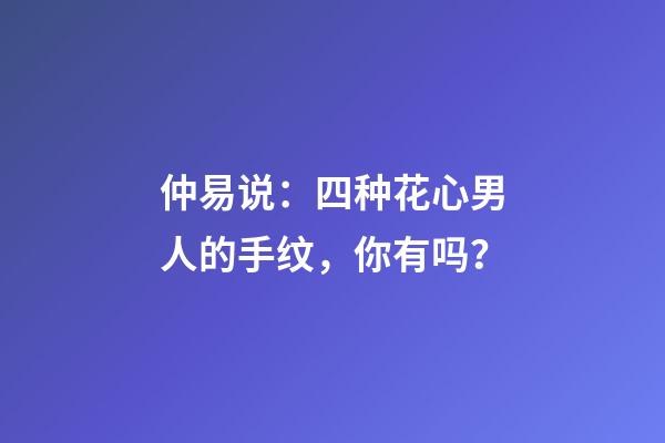 仲易说：四种花心男人的手纹，你有吗？