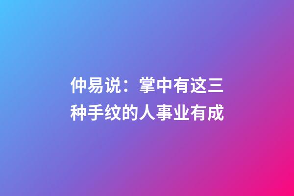 仲易说：掌中有这三种手纹的人事业有成