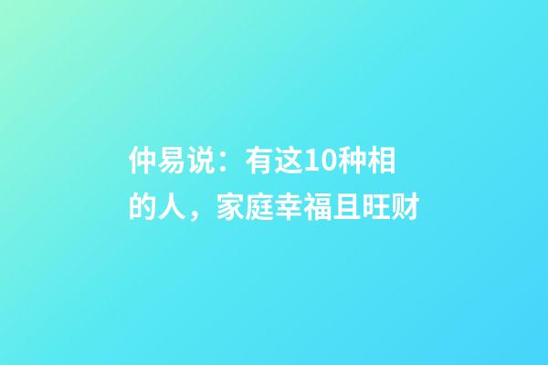 仲易说：有这10种相的人，家庭幸福且旺财