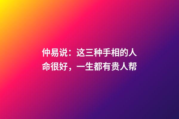 仲易说：这三种手相的人命很好，一生都有贵人帮