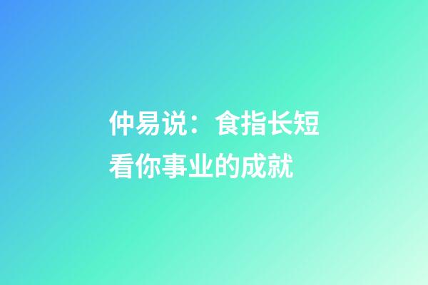 仲易说：食指长短看你事业的成就