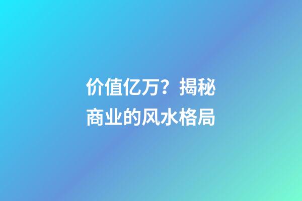 价值亿万？揭秘商业的风水格局