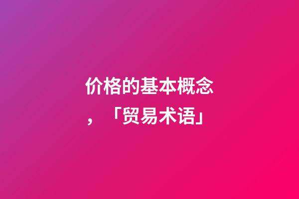 价格的基本概念，「贸易术语」-第1张-观点-玄机派