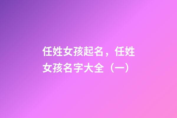 任姓女孩起名，任姓女孩名字大全（一）