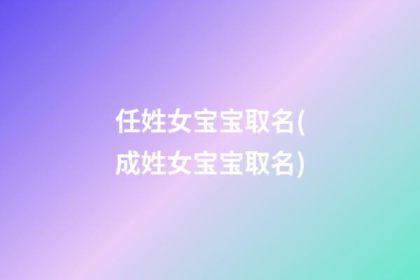 任姓女宝宝取名(成姓女宝宝取名)