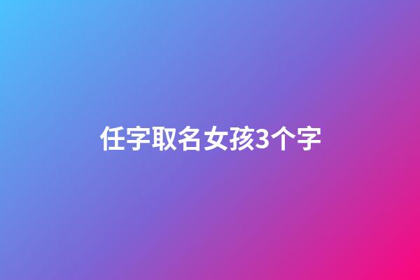 任字取名女孩3个字(任字起名字女孩)-第1张-女孩起名-玄机派