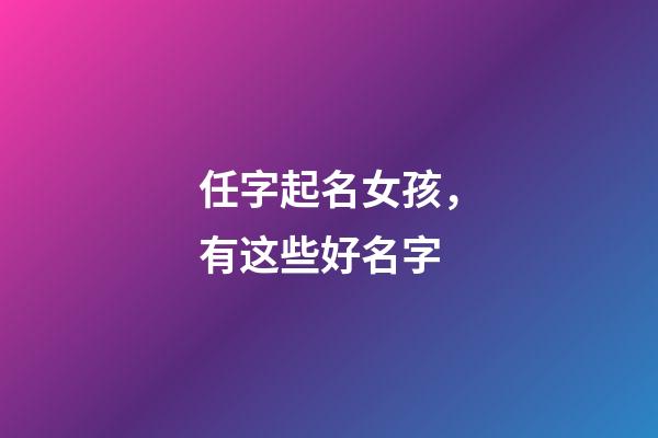 任字起名女孩，有这些好名字