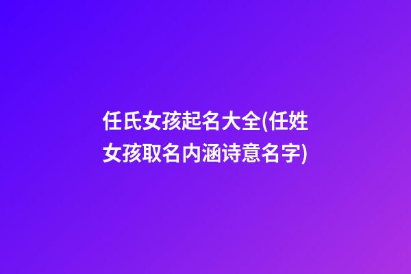 任氏女孩起名大全(任姓女孩取名内涵诗意名字)
