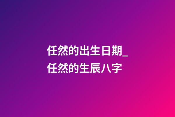 任然的出生日期_任然的生辰八字