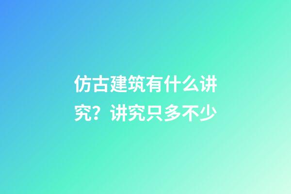 仿古建筑有什么讲究？讲究只多不少