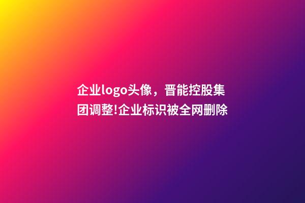 企业logo头像，晋能控股集团调整!企业标识(LOGO)被全网删除-第1张-观点-玄机派