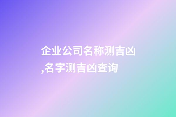 企业公司名称测吉凶,名字测吉凶查询-第1张-观点-玄机派