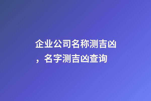 企业公司名称测吉凶，名字测吉凶查询-第1张-观点-玄机派