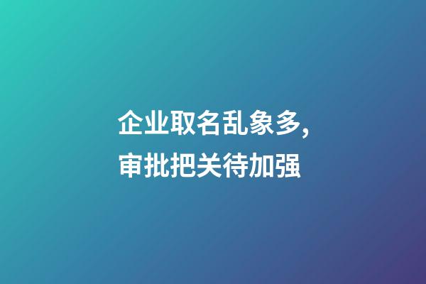 企业取名乱象多,审批把关待加强-第1张-公司起名-玄机派