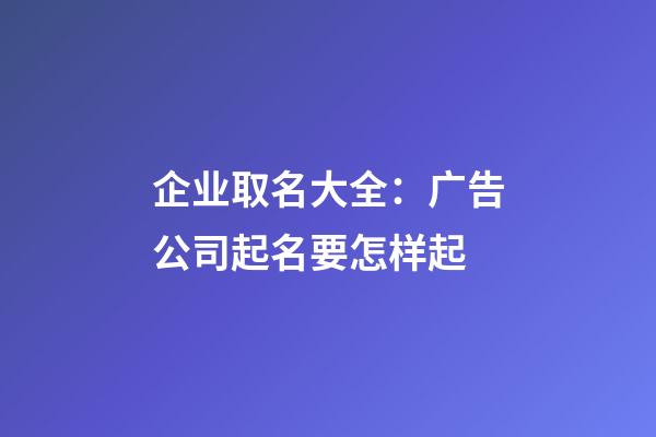 企业取名大全：广告公司起名要怎样起-第1张-公司起名-玄机派