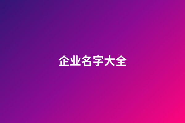 企业名字大全-第1张-公司起名-玄机派
