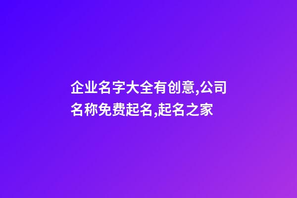 企业名字大全有创意,公司名称免费起名,起名之家