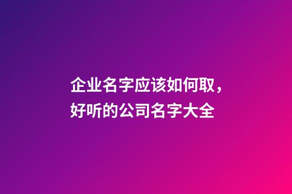 企业名字应该如何取，好听的公司名字大全