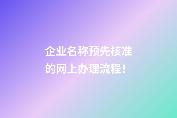 企业名称预先核准的网上办理流程！-第1张-公司起名-玄机派