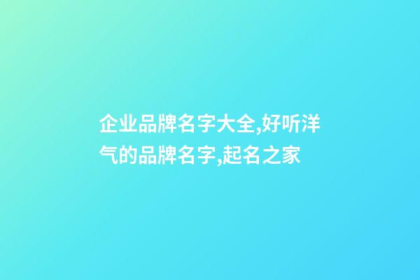 企业品牌名字大全,好听洋气的品牌名字,起名之家-第1张-公司起名-玄机派