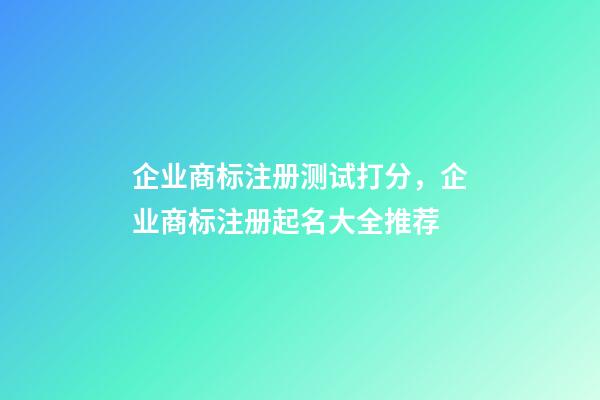 企业商标注册测试打分，企业商标注册起名大全推荐-第1张-公司起名-玄机派