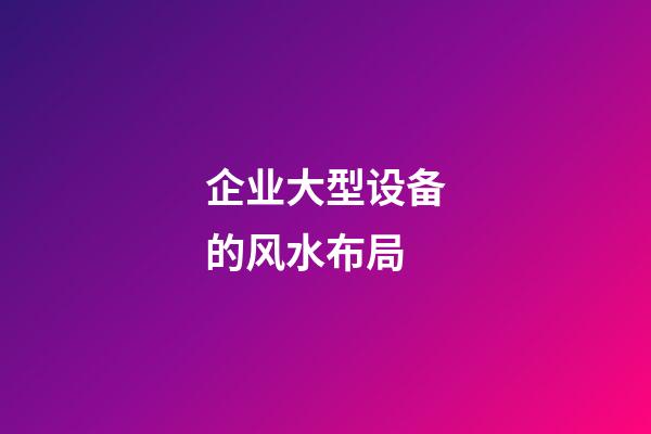 企业大型设备的风水布局