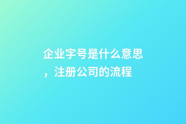 企业字号是什么意思，注册公司的流程-第1张-观点-玄机派