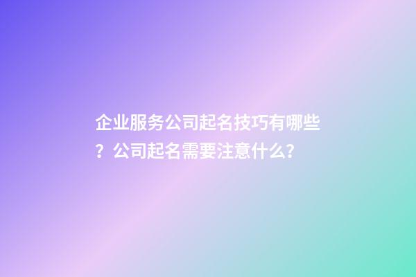 企业服务公司起名技巧有哪些？公司起名需要注意什么？-第1张-公司起名-玄机派