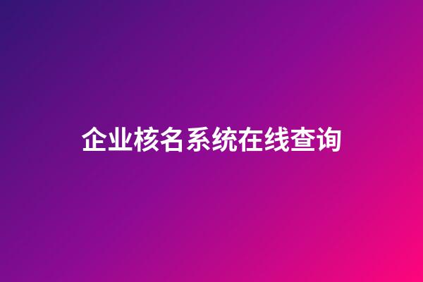 企业核名系统在线查询-第1张-公司起名-玄机派