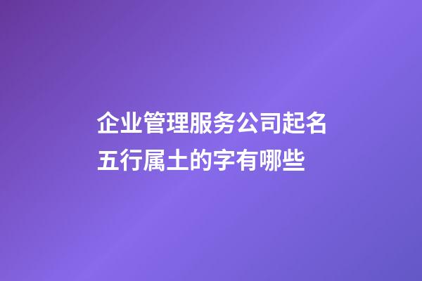企业管理服务公司起名五行属土的字有哪些-第1张-公司起名-玄机派