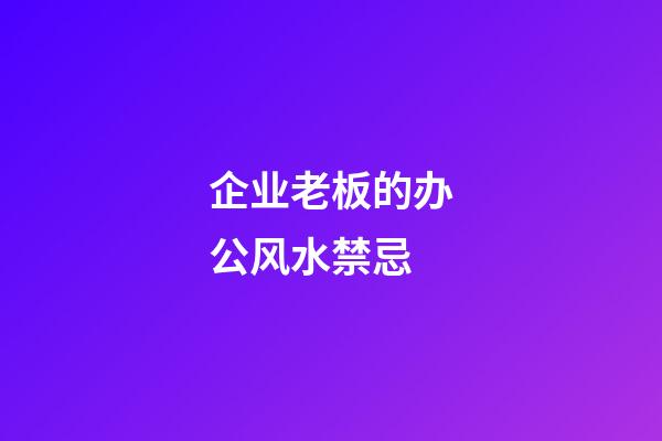 企业老板的办公风水禁忌