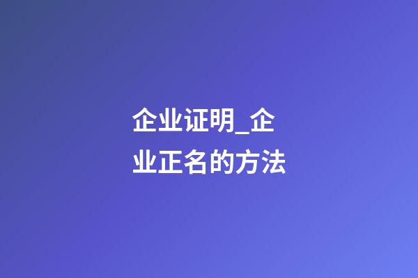 企业证明_企业正名的方法-第1张-公司起名-玄机派
