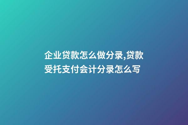 企业贷款怎么做分录,贷款受托支付会计分录怎么写-第1张-观点-玄机派