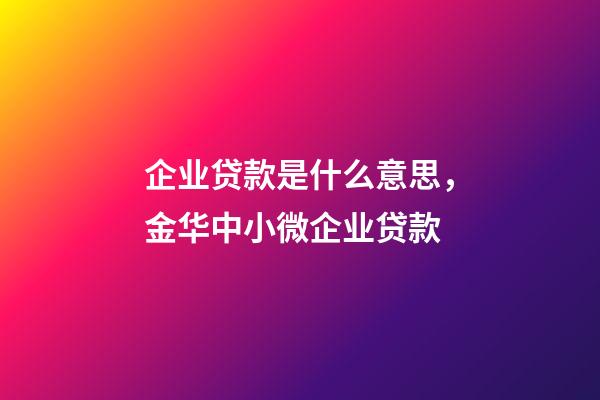 企业贷款是什么意思，金华中小微企业贷款-第1张-观点-玄机派