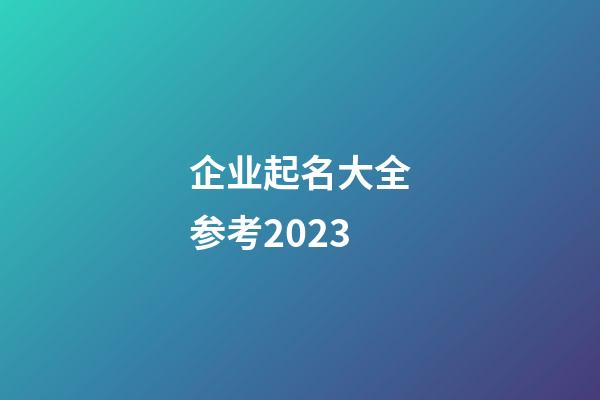 企业起名大全参考2023-第1张-公司起名-玄机派