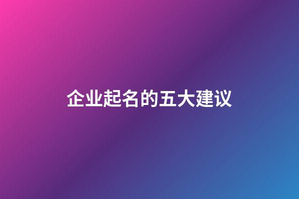 企业起名的五大建议-第1张-公司起名-玄机派