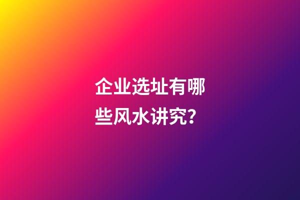 企业选址有哪些风水讲究？