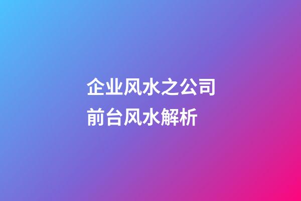 企业风水之公司前台风水解析