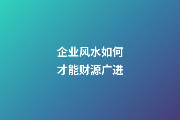 企业风水如何才能财源广进