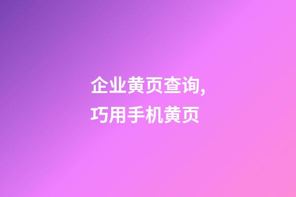 企业黄页查询,巧用手机黄页-第1张-观点-玄机派