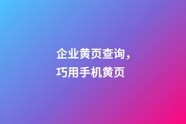 企业黄页查询，巧用手机黄页-第1张-观点-玄机派