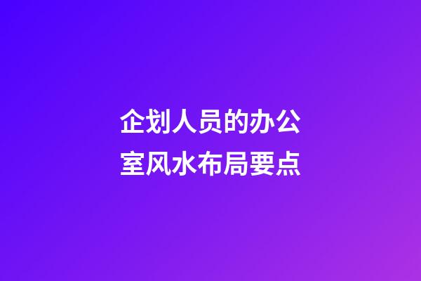 企划人员的办公室风水布局要点