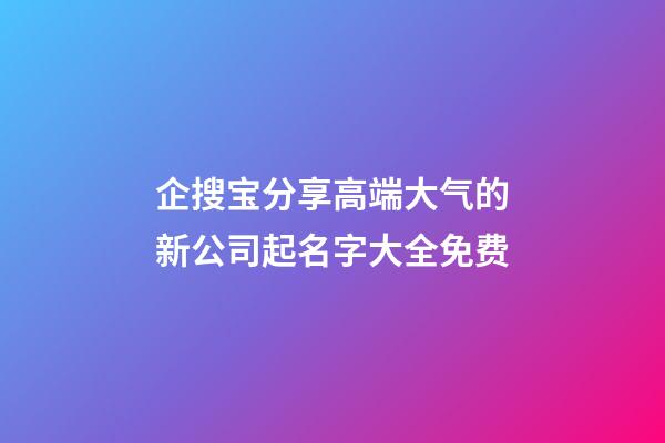 企搜宝分享高端大气的新公司起名字大全免费-第1张-公司起名-玄机派