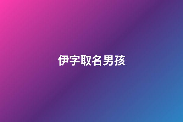 伊字取名男孩(伊字取名男孩有寓意的名字)-第1张-男孩起名-玄机派