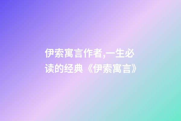 伊索寓言作者,一生必读的经典《伊索寓言》-第1张-观点-玄机派